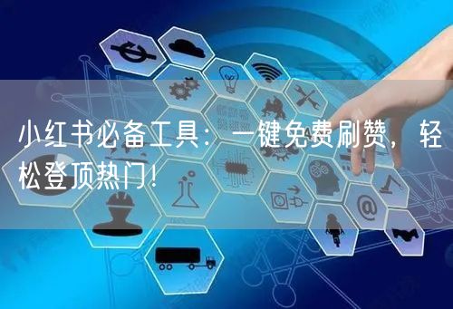小红书必备工具：一键免费刷赞，轻松登顶热门！