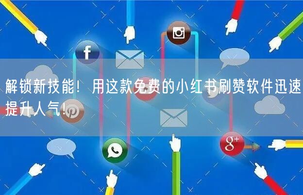解锁新技能！用这款免费的小红书刷赞软件迅速提升人气！