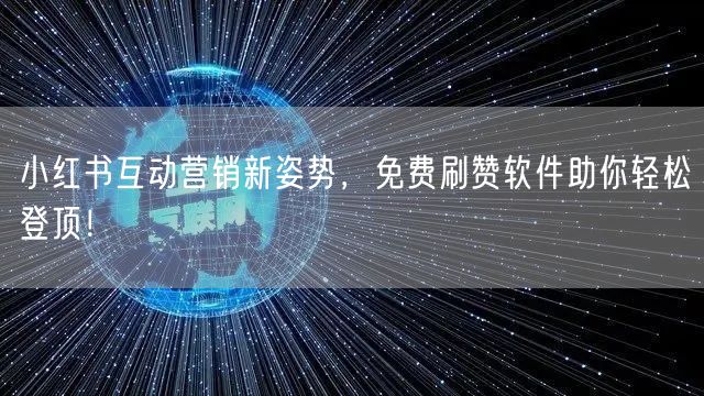 小红书互动营销新姿势，免费刷赞软件助你轻松登顶！