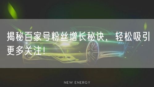 揭秘百家号粉丝增长秘诀，轻松吸引更多关注！