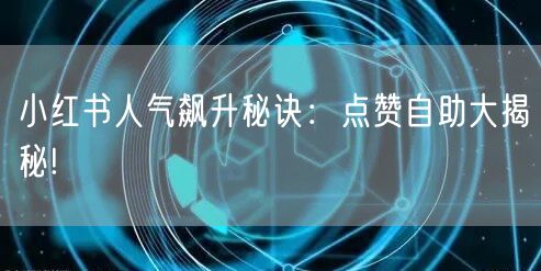 小红书人气飙升秘诀：点赞自助大揭秘!