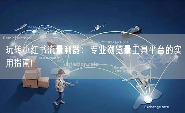 玩转小红书流量利器：专业浏览量工具平台的实用指南!