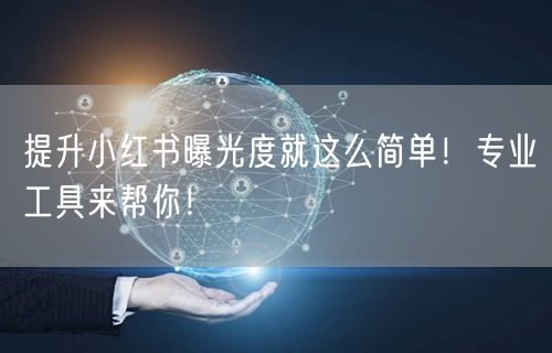 提升小红书曝光度就这么简单！专业工具来帮你！