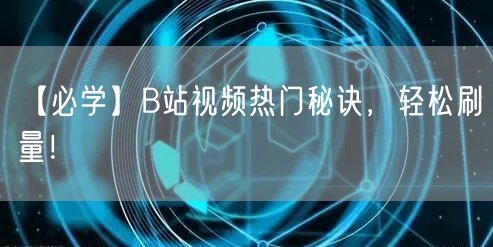【必学】B站视频热门秘诀，轻松刷量！