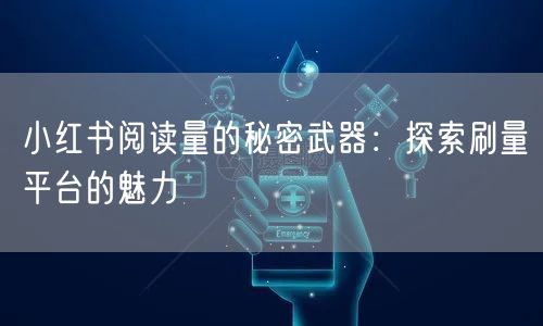 小红书阅读量的秘密武器：探索刷量平台的魅力