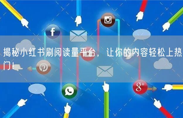 揭秘小红书刷阅读量平台，让你的内容轻松上热门！