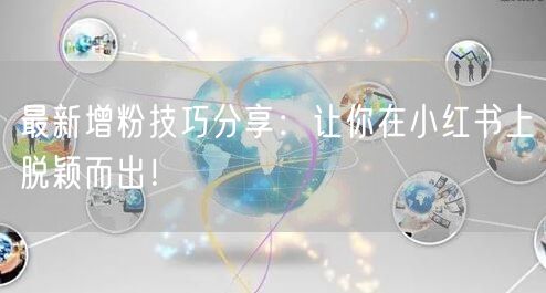 最新增粉技巧分享：让你在小红书上脱颖而出！
