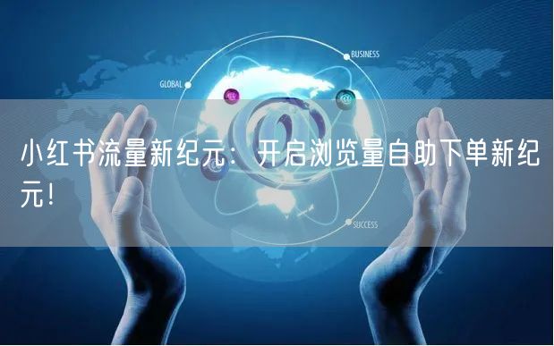 小红书流量新纪元：开启浏览量自助下单新纪元！