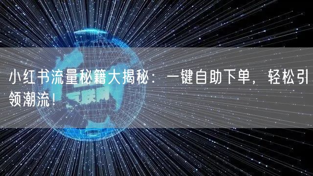 小红书流量秘籍大揭秘：一键自助下单，轻松引领潮流！