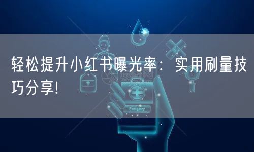 轻松提升小红书曝光率：实用刷量技巧分享!