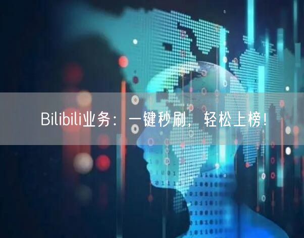 Bilibili业务：一键秒刷，轻松上榜！