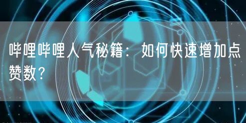 哔哩哔哩人气秘籍：如何快速增加点赞数？