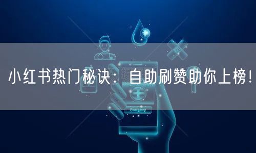 小红书热门秘诀：自助刷赞助你上榜！