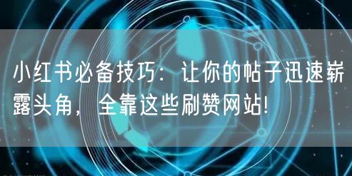 小红书必备技巧：让你的帖子迅速崭露头角，