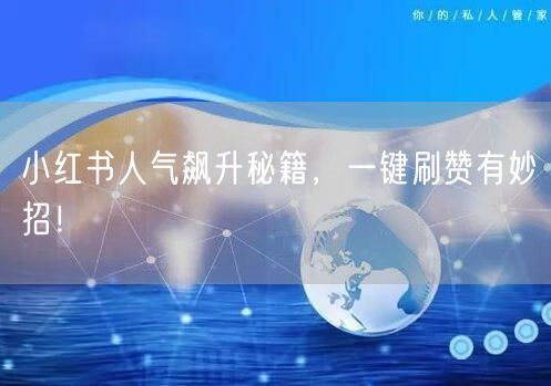 小红书人气飙升秘籍，一键刷赞有妙招！