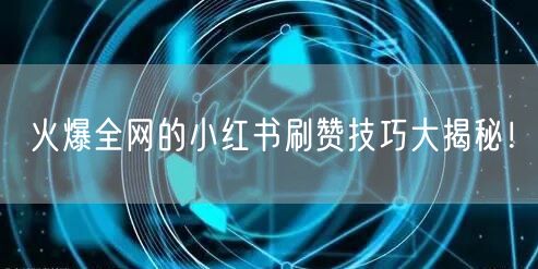 火爆全网的小红书刷赞技巧大揭秘！