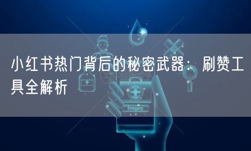 小红书热门背后的秘密武器：刷赞工具全解析