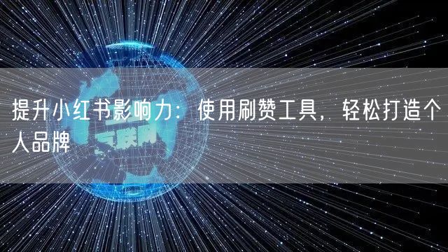 提升小红书影响力：使用刷赞工具，轻松打造