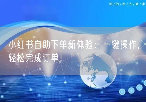 小红书自助下单新体验：一键操作，轻松完成