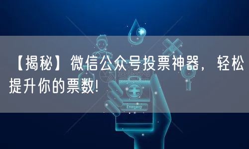 【揭秘】微信公众号投票神器，轻松提升你的票数!