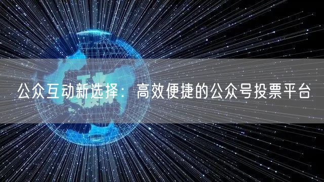 公众互动新选择：高效便捷的公众号投票平台