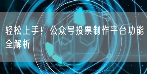 轻松上手！公众号投票制作平台功能全解析