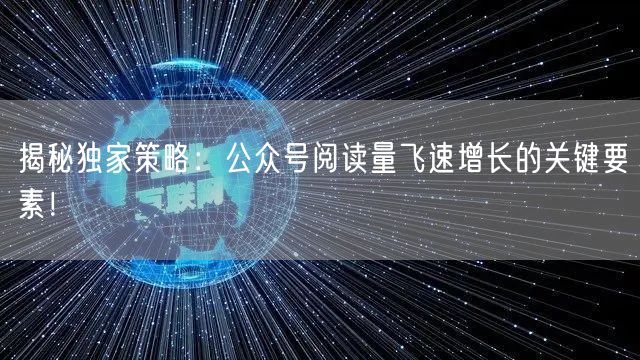 揭秘独家策略：公众号阅读量飞速增长的关键