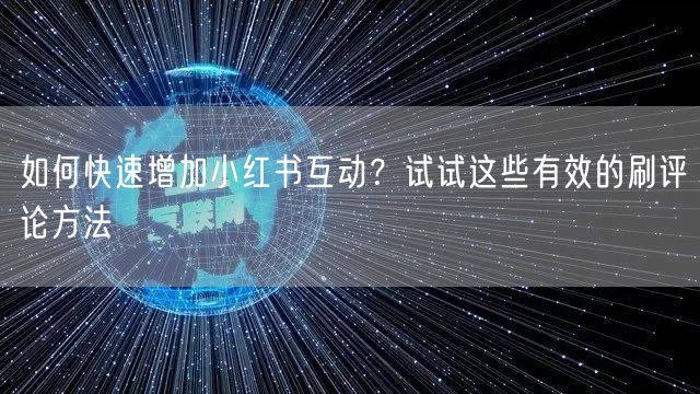 如何快速增加小红书互动？试试这些有效的刷