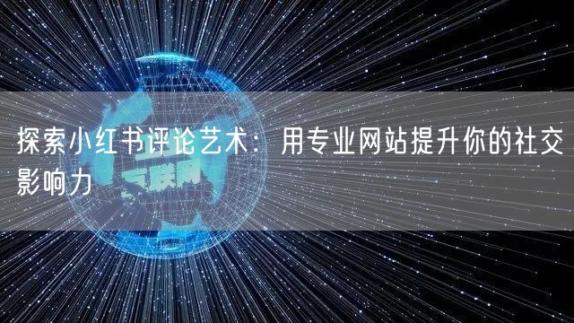 探索小红书评论艺术：用专业网站提升你的社