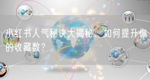 小红书人气秘诀大揭秘：如何提升你的收藏数？
