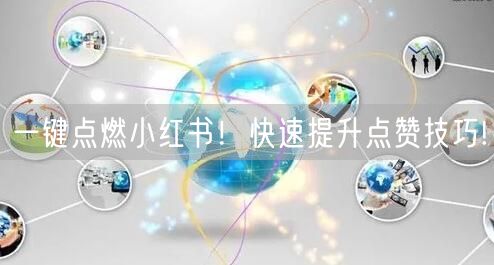一键点燃小红书！快速提升点赞技巧!