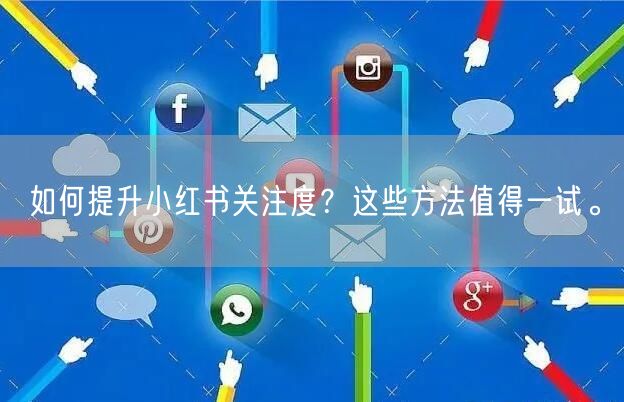 如何提升小红书关注度？这些方法值得一试。