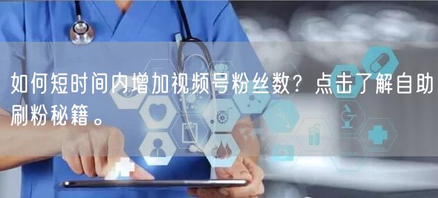 如何短时间内增加视频号粉丝数？点击了解自助刷粉秘籍。