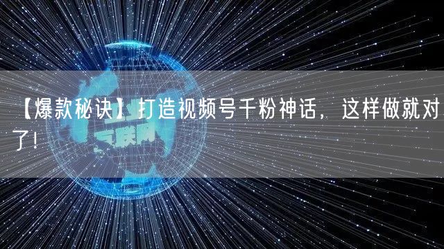 【爆款秘诀】打造视频号千粉神话，这样做就对了！
