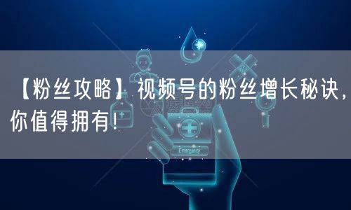 【粉丝攻略】视频号的粉丝增长秘诀，你值得拥有！