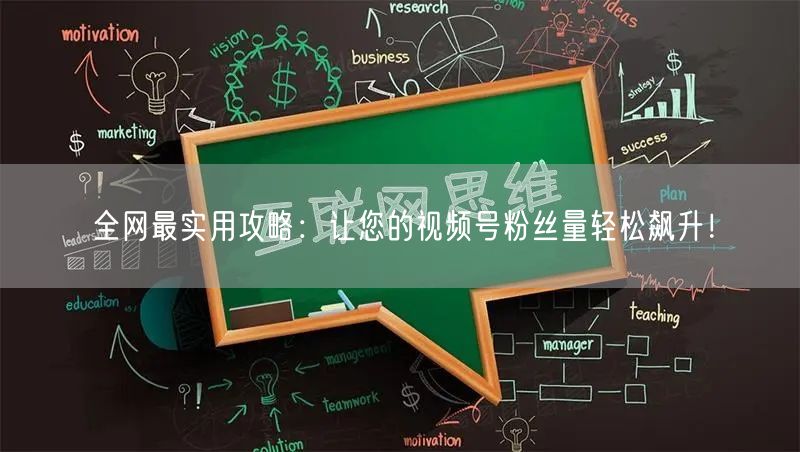 全网最实用攻略：让您的视频号粉丝量轻松飙升！