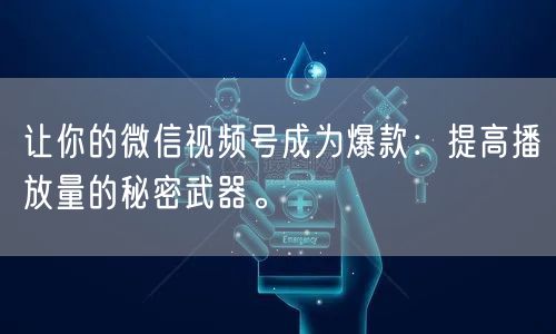 让你的微信视频号成为爆款：提高播放量的秘密武器。