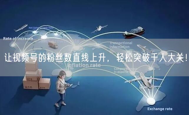 让视频号的粉丝数直线上升，轻松突破千人大关！