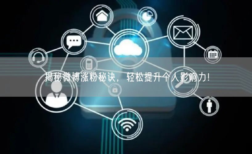 揭秘微博涨粉秘诀，轻松提升个人影响力！