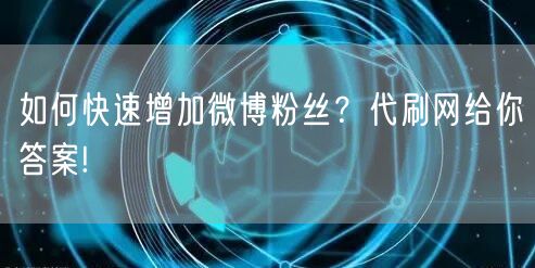 如何快速增加微博粉丝？代刷网给你答案!