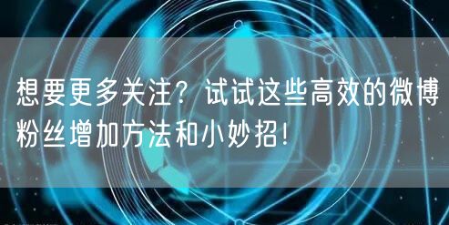 想要更多关注？试试这些高效的微博粉丝增加