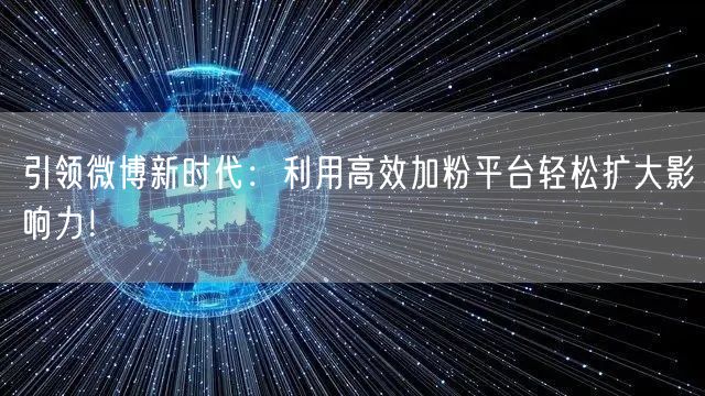 引领微博新时代：利用高效加粉平台轻松扩大