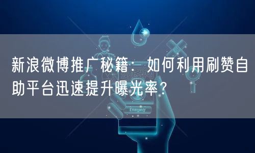 新浪微博推广秘籍：如何利用刷赞自助平台迅