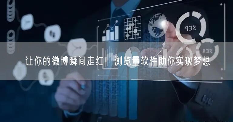 让你的微博瞬间走红！浏览量软件助你实现梦想