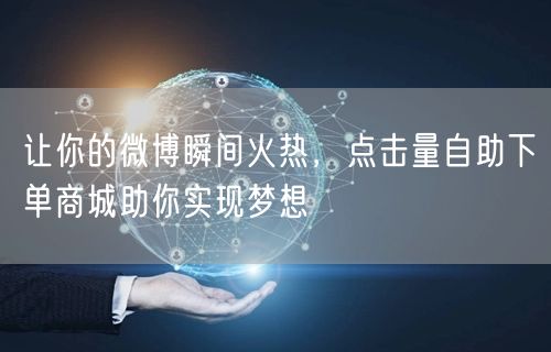 让你的微博瞬间火热，点击量自助下单商城助