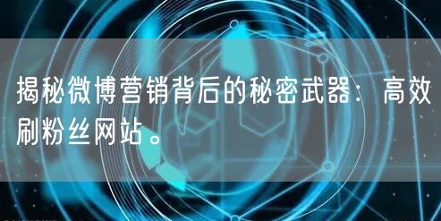 揭秘微博营销背后的秘密武器：高效刷粉丝网站。