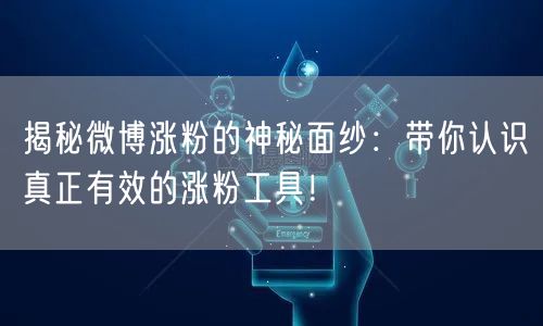 揭秘微博涨粉的神秘面纱：带你认识真正有效