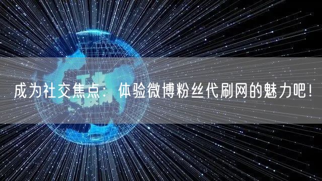 成为社交焦点：体验微博粉丝代刷网的魅力吧！