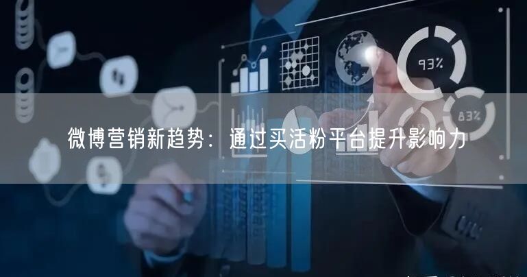 微博营销新趋势：通过买活粉平台提升影响力