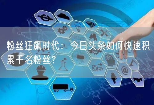 粉丝狂飙时代：今日头条如何快速积累千名粉丝？